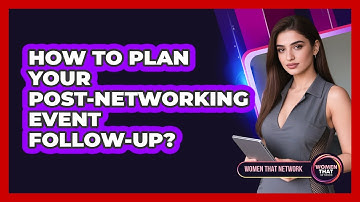 How to Plan Your Post-Networking Event Follow-Up?