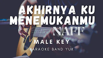 AKHIRNYA KUMENEMUKANMU - NAFF | KARAOKE BAND YUK ( MALE KEY)