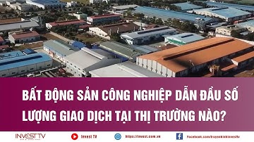 Bất động sản công nghiệp dẫn đầu số lượng giao dịch tại thị trường nào? | INVEST TV