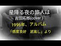 星降る夜の旅人は(1996年) 吉田拓郎 (cover ) アルバム「感度良好 波高し」より