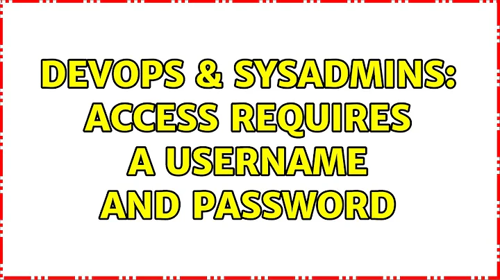 DevOps & SysAdmins: Access requires a username and password (2 Solutions!!)