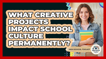 What Creative Projects Impact School Culture Permanently? - High School Toolkit