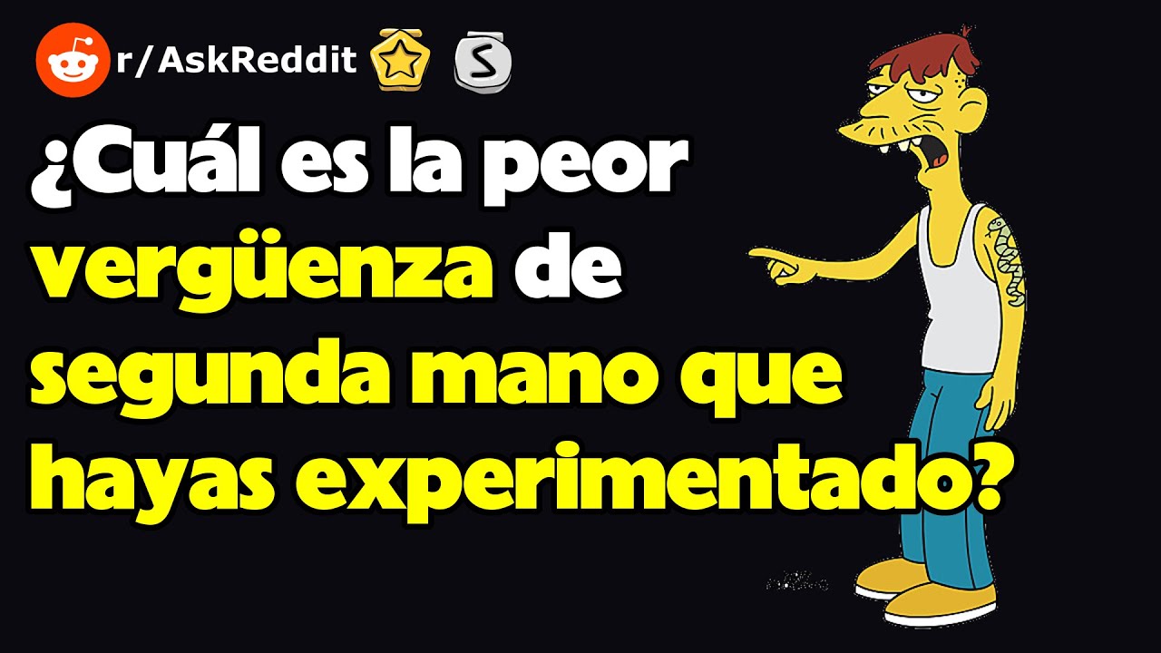 ¿Cuál es la peor vergüenza de segunda mano que hayas experimentado?