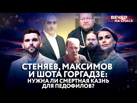 СТЕНЯЕВ, МАКСИМОВ И ШОТА ГОРГАДЗЕ: НУЖНА ЛИ СМЕРТНАЯ КАЗНЬ ДЛЯ ПЕДОФИЛОВ?