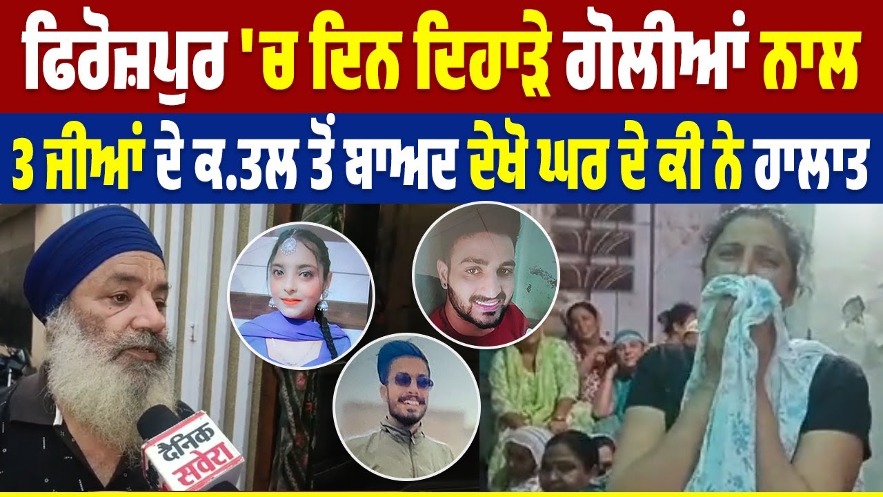 Firozpur 'ਚ ਦਿਨ ਦਿਹਾੜੇ ਗੋ*ਲੀ*ਆਂ ਨਾਲ 3 ਜੀਆਂ ਦੇ ਕ*ਤ*ਲ ਤੋਂ ਬਾਅਦ ਦੇਖੋ ਘਰ ਦੇ ਕੀ ਨੇ ਹਾਲਾਤ