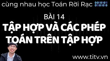 Toán rời rạc 14. Tập Hợp và Các Phép Toán Trên Tập Hợp