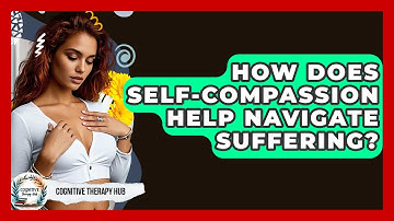 How Does Self-compassion Help Navigate Suffering? - Cognitive Therapy Hub