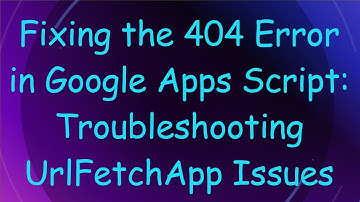 Fixing the 404 Error in Google Apps Script: Troubleshooting UrlFetchApp Issues
