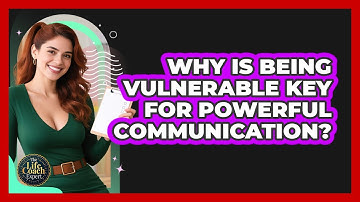 Why Is Being Vulnerable Key For Powerful Communication? - The Life Coach Expert