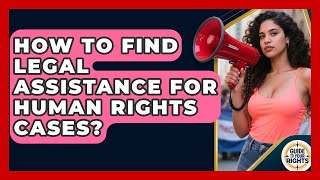 How To Find Legal Assistance For Human Rights Cases? - Guide To Your Rights
