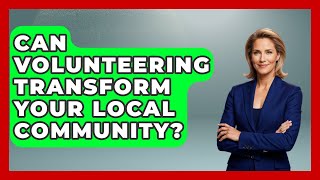Can Volunteering Transform Your Local Community? - Long Life Blueprint