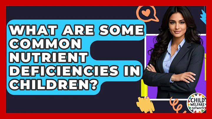 What Are Some Common Nutrient Deficiencies In Children? - Child Welfare Network