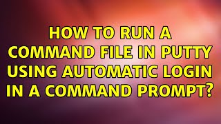 How to run a command file in PuTTY using automatic login in a command prompt? (5 Solutions!!)