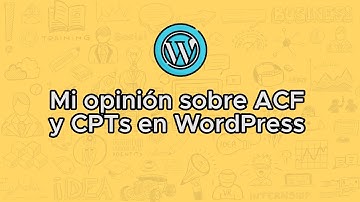 Mi opinión sobre ACF y CPT en WordPress