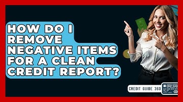 How Do I Remove Negative Items For A Clean Credit Report? - CreditGuide360.com