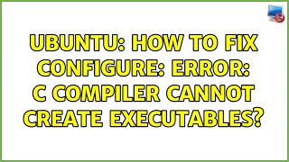 Ubuntu: How to fix configure: error: C compiler cannot create executables? (4 solutions!)