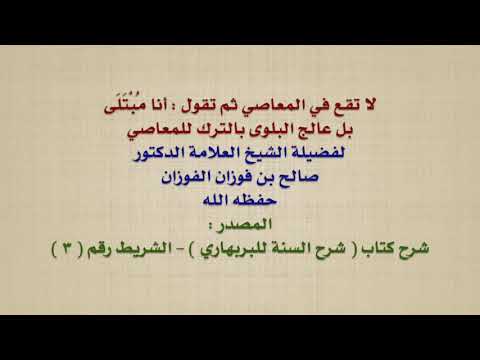 الشيخ صالح الفوزان : لا تقع في المعاصي ثم تقول : أنا مُبْتَلَى ، بل عالج البلوى بالترك للمعاصي