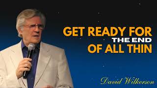 Get Ready For The End Of All Things – David Wilkerson Sermon