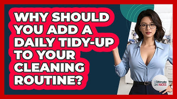 Why Should You Add A Daily Tidy-up To Your Cleaning Routine? - Ultimate Life Hacks
