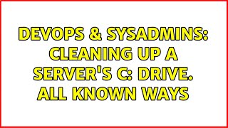 DevOps & SysAdmins: Cleaning up a server's C: drive. All known ways (8 Solutions!!) Content