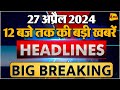 27 april 2024  breaking news  top 10 headlines