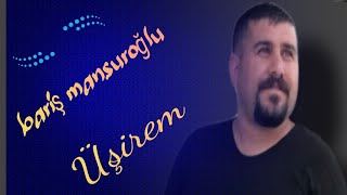 BARIŞ MANSUROĞLU. Üşirem..