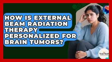 How Is External Beam Radiation Therapy Personalized For Brain Tumors? - Brain Health Support Network