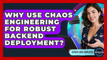 Why Use Chaos Engineering For Robust Backend Deployment? - Server Logic Simplified