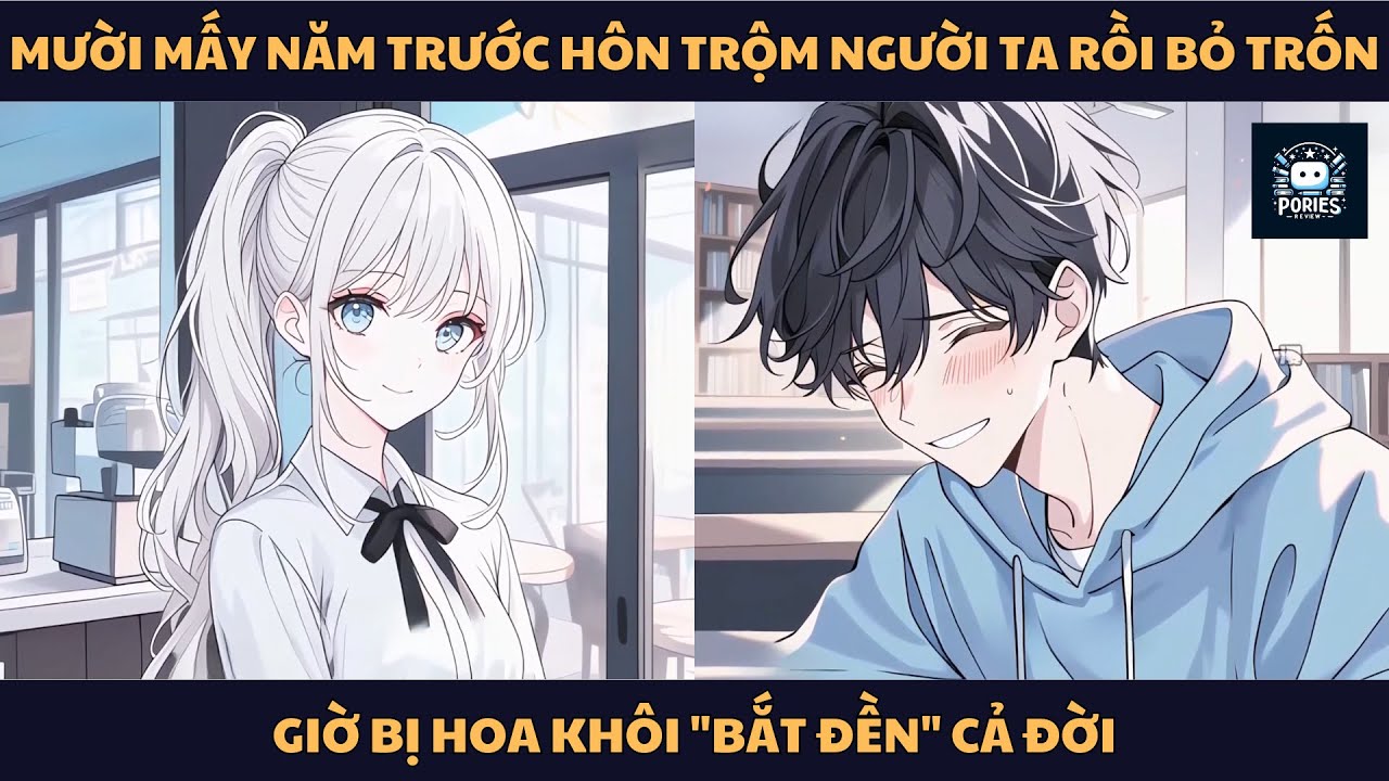 [FULL] MƯỜI MẤY NĂM TRƯỚC HÔN TRỘM NGƯỜI TA RỒI BỎ TRỐN, GIỜ BỊ HOA KHÔI "BẮT ĐỀN" CẢ ĐỜI