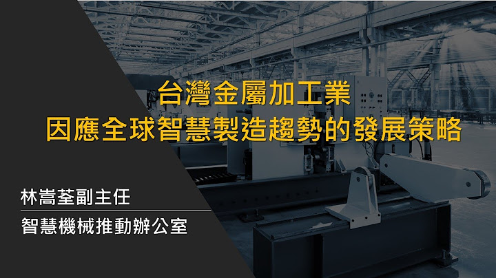 【金属加工论坛】台湾金属加工业 因应全球智慧制造趋势的发展策略(CN) - 天天要闻