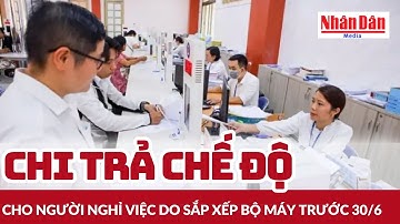 Chi trả chế độ cho người nghỉ việc do sắp xếp bộ máy trước 30/6 | Báo Nhân Dân