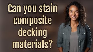 Can you stain composite decking materials?