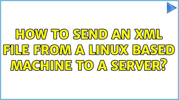 How to send an xml file from a linux based machine to a server? (2 Solutions!!)