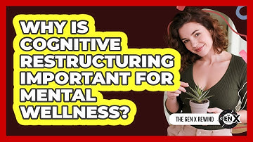 Why Is Cognitive Restructuring Important For Mental Wellness? - The Gen X Rewind