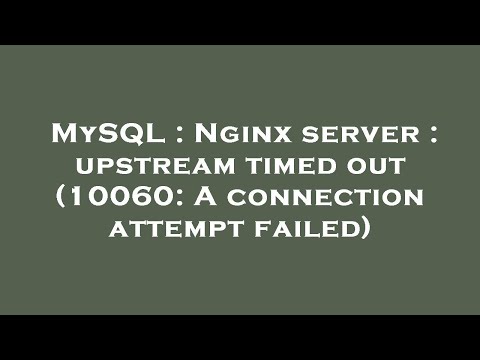 MySQL : Nginx server : upstream timed out (10060: A connection attempt failed)