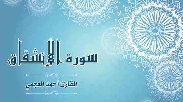 Quran:084 - سورة الإنشقاق - القارئ:  أحمد العجمي- Surat Al-Inshiqaq - By: Ahmad Al-Ajmi