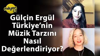 Gülçin Ergül Türkiyenin Müzik Tarzını Nasıl Değerlendiriyor?