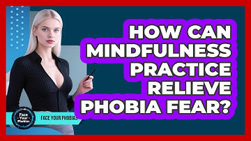How Can Mindfulness Practice Relieve Phobia Fear? - Face Your Phobias