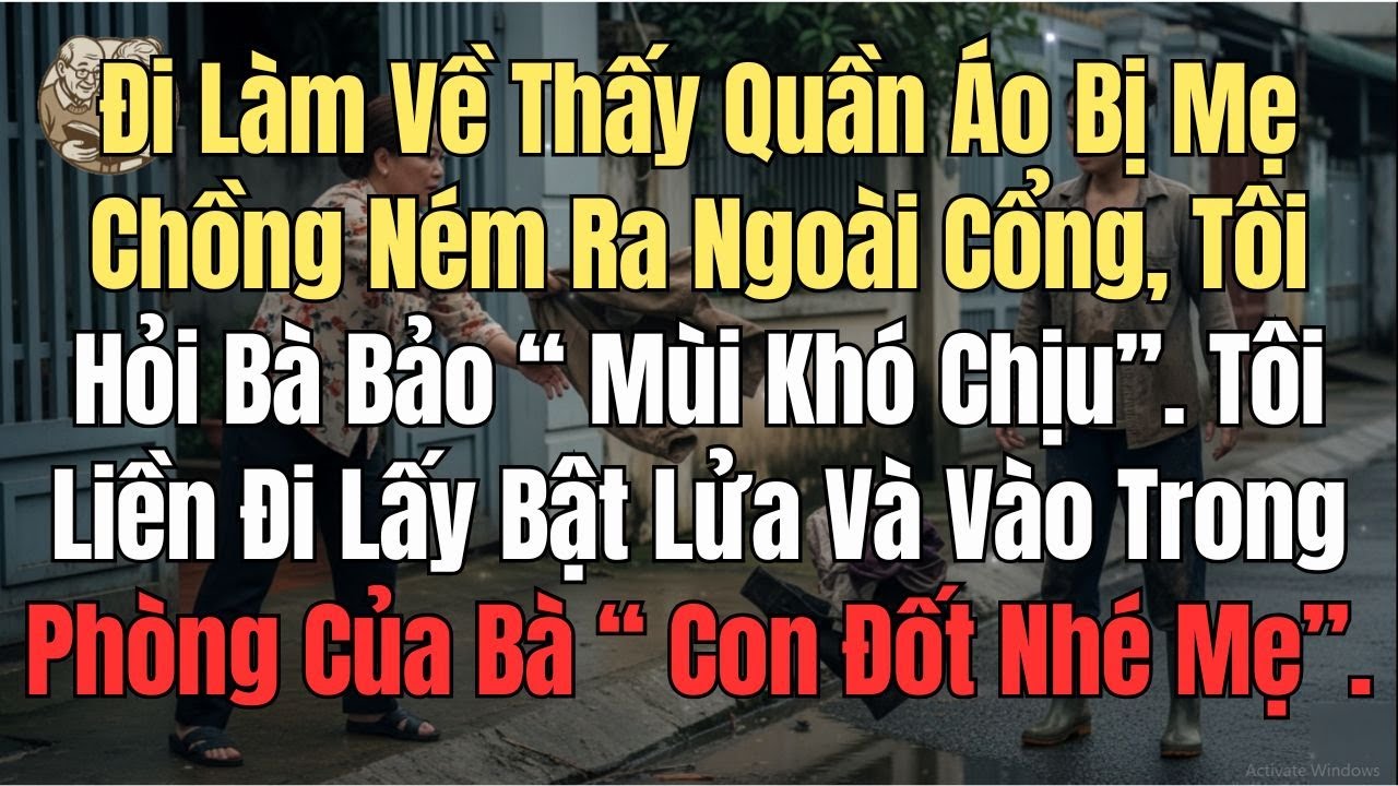 Đi Làm Về Thấy Quần Áo Bị Mẹ Chồng Ném Ra Ngoài Cổng, Bà Bảo “ Mùi Khó Chịu”  Tôi Liền Lấy Bật Lửa..