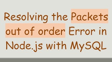 Resolving the Packets out of order Error in Node.js with MySQL