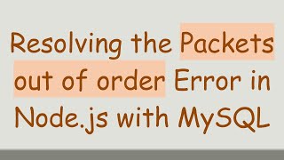 Resolving the Packets out of order Error in Node.js with MySQL