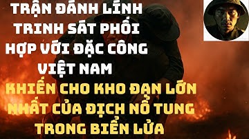 Trận Đánh Trính Sát Phối Hợp Với Đặc Công Việt Nam _Khiến Cho Kho Đạn Lớn Nhất Của Địch Nổ Tung