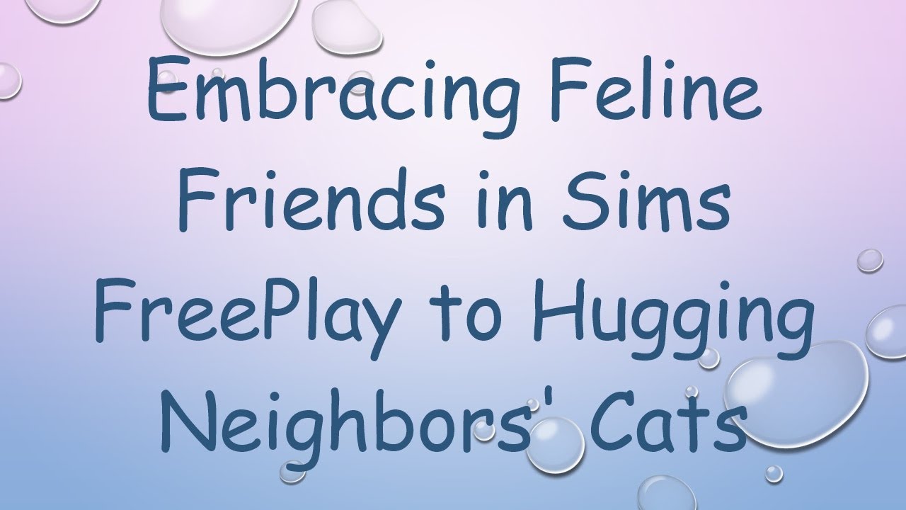 Embracing Feline Friends in Sims FreePlay to Hugging Neighbors' Cats