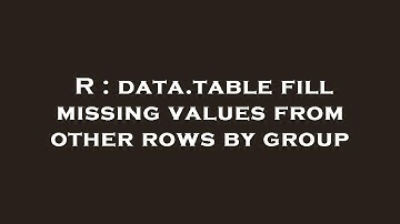 R : data.table fill missing values from other rows by group