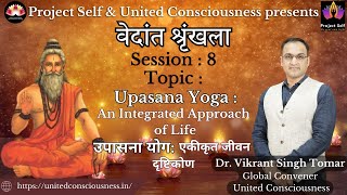 Vedanta | #8 | Upasana Yoga: An Integrated Approach of Life | Dr. Vikrant Singh Tomar