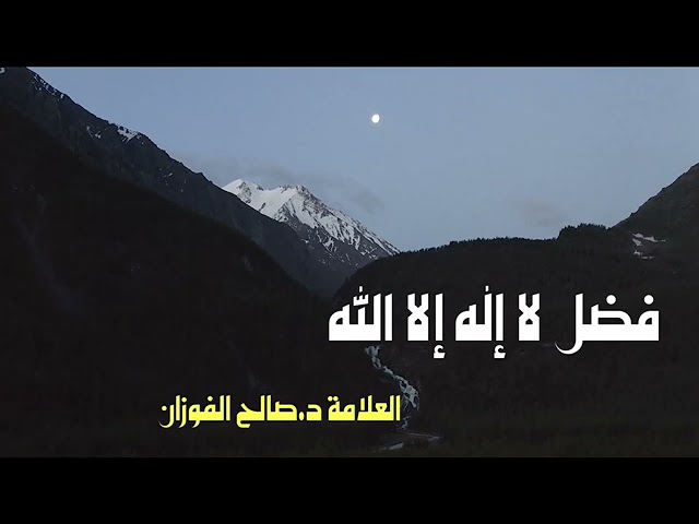 العلامة د.صالح الفوزان : فضل لا إله إلا الله