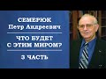 Что будет с этим миром? 3 часть. Семерюк Петр Андреевич.