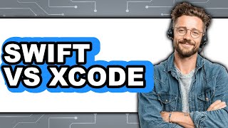 Swift Vs Xcode - Which Is Better?