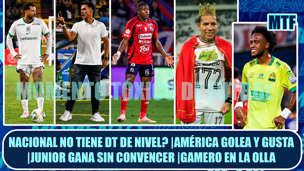 NACIONAL NO TIENE DT DE NIVEL? |AMÉRICA GOLEA Y GUSTA |JUNIOR GANA SIN CONVENCER |GAMERO EN LA OLLA