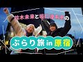 【ぶらり旅 in 原宿】鈴木未来と坂口優希恵の買い物欲が止まらない!?